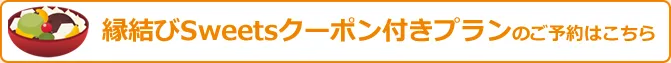 縁結びSweetsクーポン付きプランのご予約はこちら