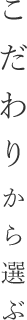 こだわりから選ぶ
