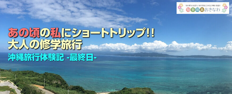 あのころの私にショートトリップ。大人の修学旅行＜沖縄旅行体験記＞